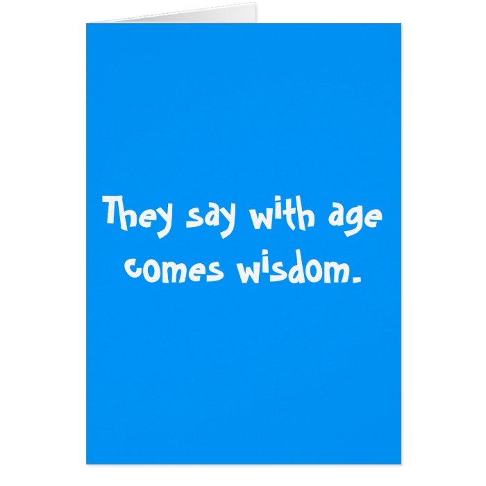 They say with age comes wisdom. greeting cards