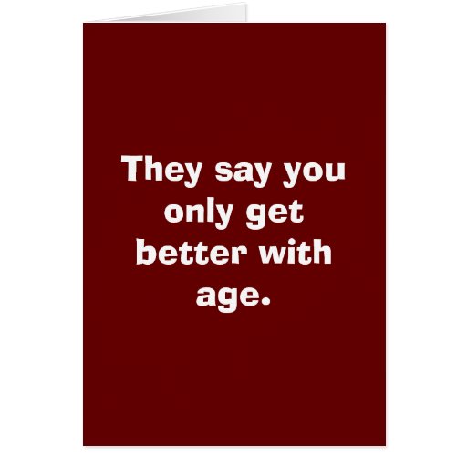 They say you only get better with age. card | Zazzle