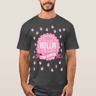 They See Me Rollin Im Baking Funny Cooking T-Shirt