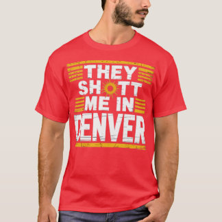 They Shot Me in Denver T-Shirt
