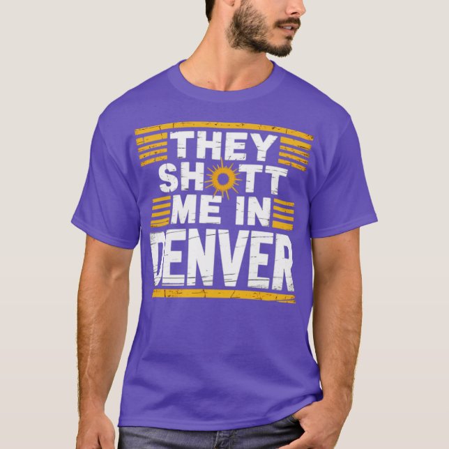 They Shot Me in Denver T-Shirt (Front)