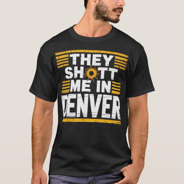 They Shot Me in Denver T-Shirt (Front)
