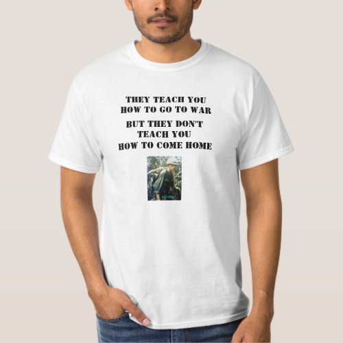 THEY TEACH YOU HOW TO GO TO WAR T_Shirt