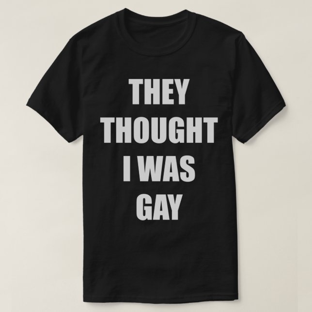 THEY THOUGHT I WAS GAY Classic T-Shirt (Design Front)