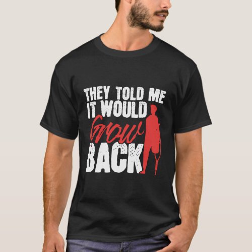 They Told Me It Would Grow Back Amputation Amputee T_Shirt