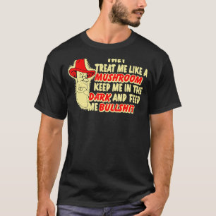 They Treat Me Like A Mushroom Keep Me In The Dark T-Shirt