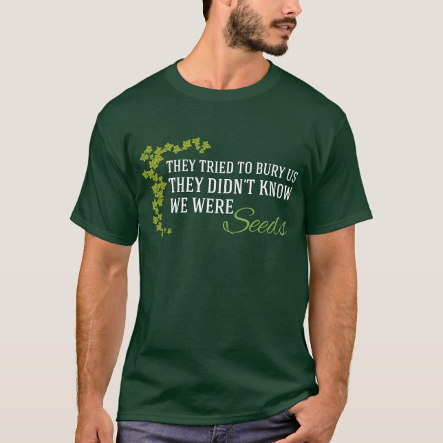 They Tried to Bury Us...We Were Seeds T-Shirt (Front)