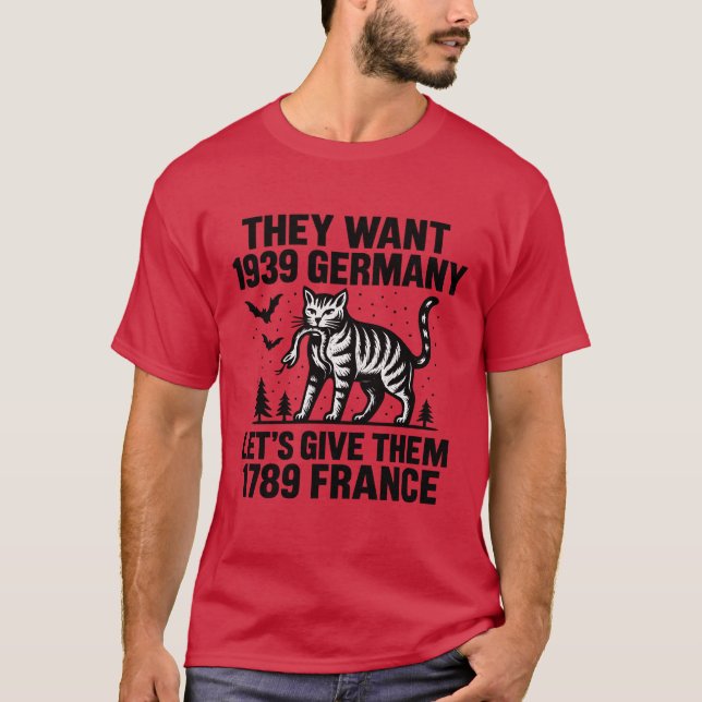 THEY WANT 1939 GERMANY LET’S GIVE THEM 1789 FRANCE T-Shirt (Front)