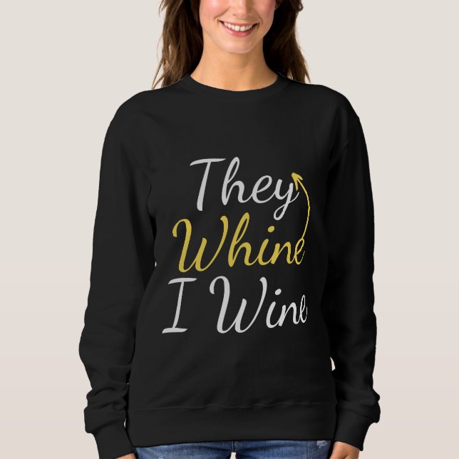 They Whine I Wine But First Wine  Drinking  Wine B Sweatshirt (Front)