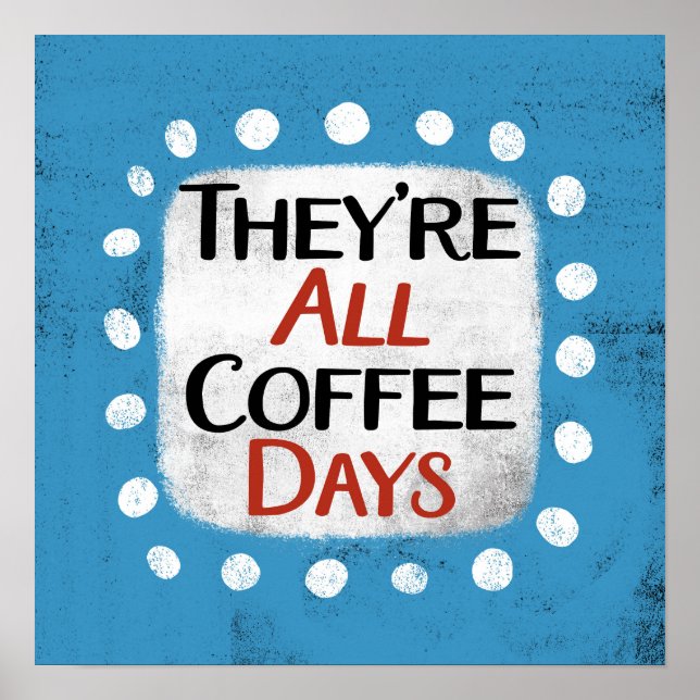 They're All Coffee Days Poster Wall Art (Front)