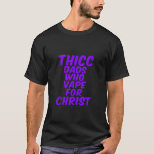 THICC DADS WHO VAPE FOR CHRIST funny meme joke int T-Shirt