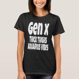Thick Thighs Aquarius Vibes Gen X   Generation X Z T-Shirt