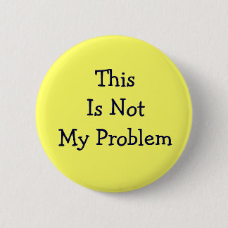 "Thie Is Not My Problem" button