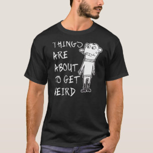 Things Are About To Get Weird Attitude Word  6 T-Shirt