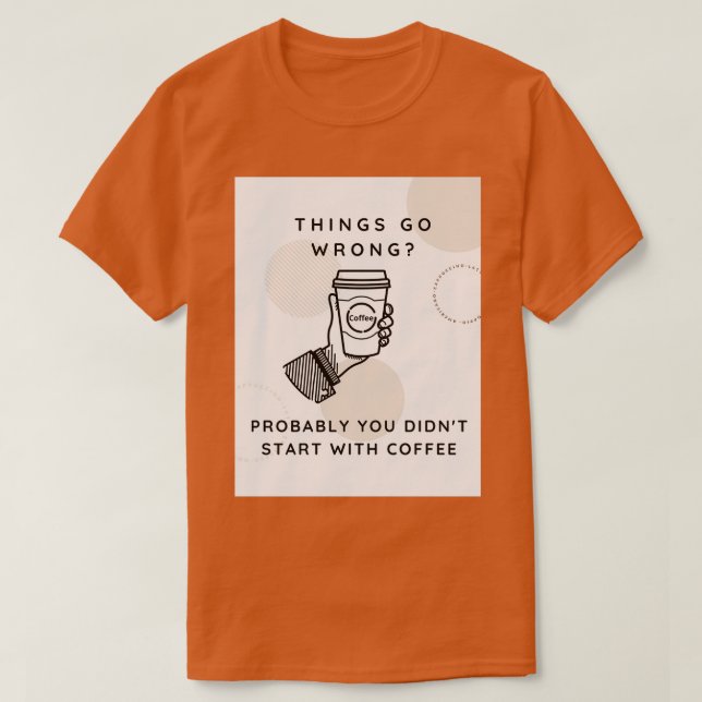 Things Go Wrong Probably You Didnx27t Start with C T-Shirt (Design Front)
