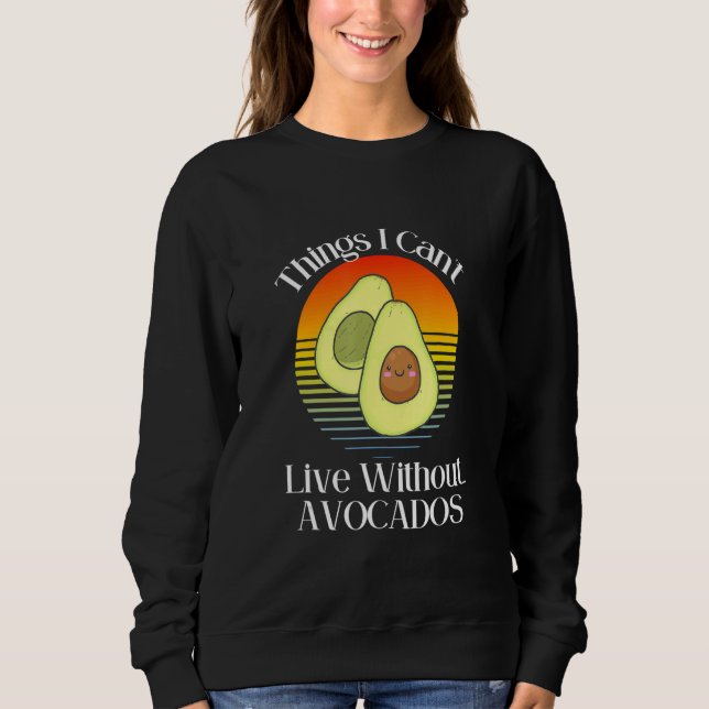 Things I Can't Live Without  Avocados Smiling Cute Sweatshirt (Front)