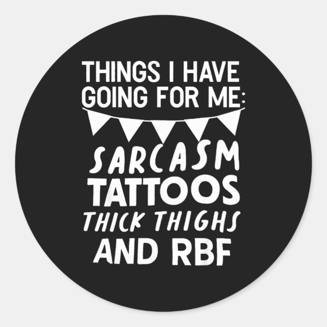 Things I Have Going For Me Sarcasm Tattoos Thick T Classic Round Sticker (Front)