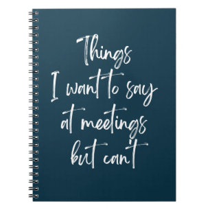 Things I Want To Say At Meetings But Can't Note No Notebook