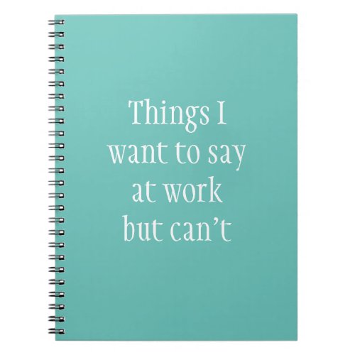 Things I Want to Say at Work but Cant Notebook