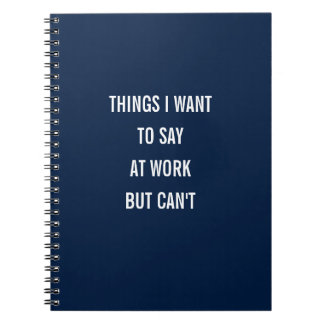 Things I Want To Say At Work But Can't Notebook