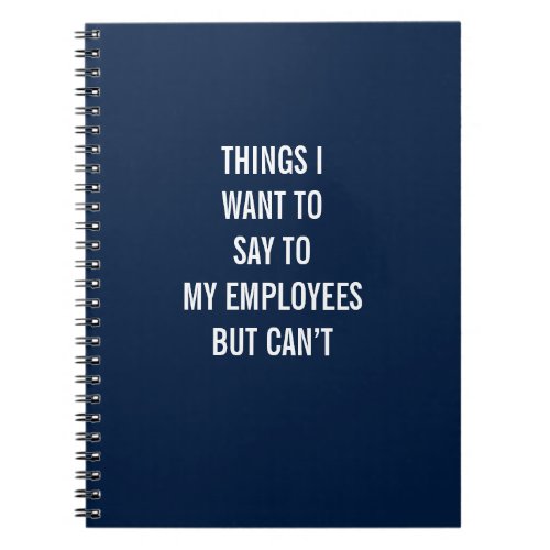 Things I Want To Say To My Employees But Cant Notebook