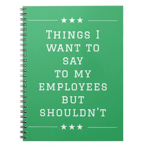 Things I want to Say to My Employees but Shouldnt Notebook