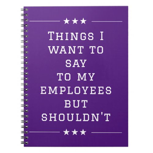 Things I want to Say to My Employees but Shouldnt Notebook