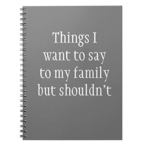 Things I want to Say to My Family but Shouldnt Notebook