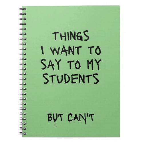Things I Want To Say to My Students But Cant Note Notebook