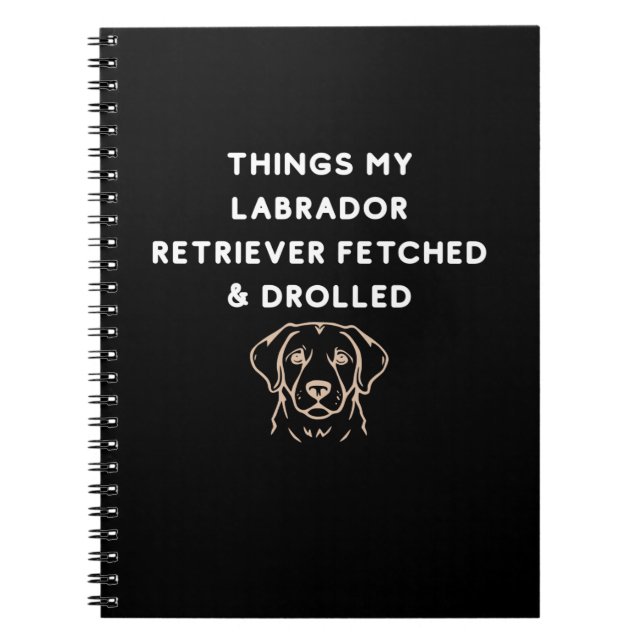 Things My Labrador Retriever Fetched & Drolled Notebook (Front)