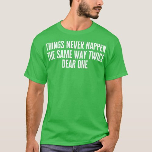 Things Never Happen The Same Way Twice Dear One T_Shirt