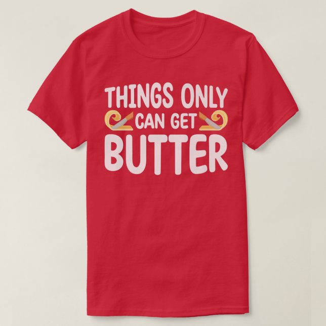 Things Only Get Butter Baker Baking Pastry  T-Shirt (Design Front)