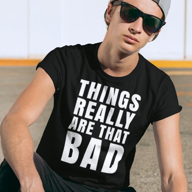 Things Really Are That Bad Dark Humor T-Shirt (Creator Uploaded)