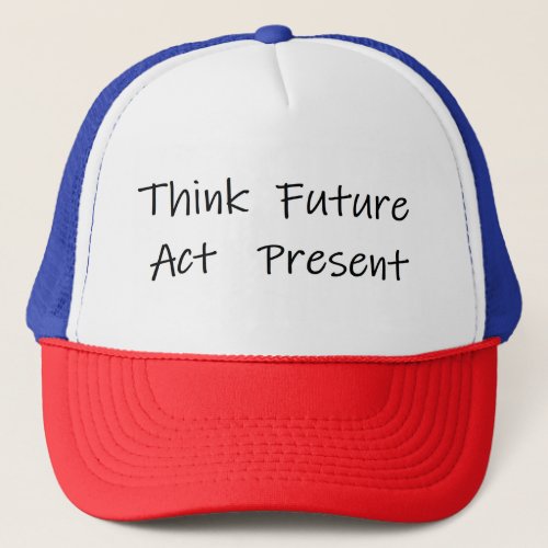 think about the future and act on the present trucker hat