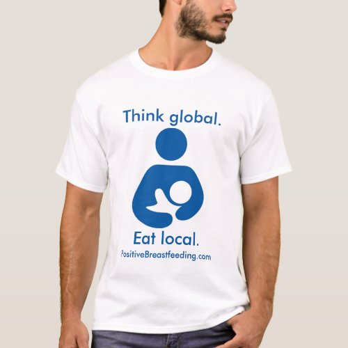 Think Global Eat Local Positive Breastfeeding T_Shirt