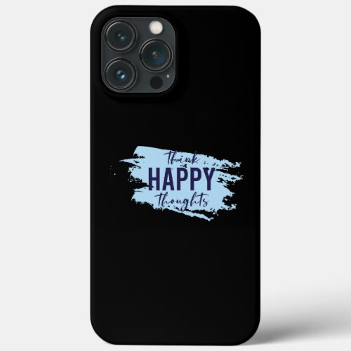 Think Happy Thoughts Optimist Positive Thinking iPhone 13 Pro Max Case