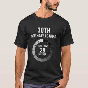 Think I Stay 29 Forever Loading 30Th Birthday Gift T-Shirt