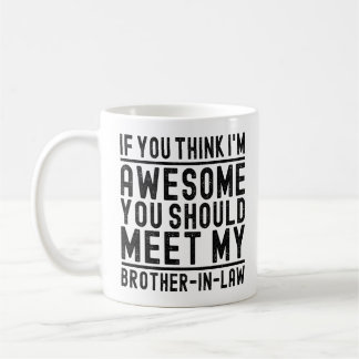 Think I'm Awesome You Should Meet Brother In Law Coffee Mug