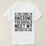 Think I'm Awesome You Should Meet Brother In Law  T-Shirt<br><div class="desc">Do you Love your Brother-In-Law ? Are you looking for a funny cute vintage gift for him ? Then this " If You Think I'm Awesome You Should Meet My Brother " is a great gift idea for him funny Brother saying. Great birthday and Christmas present idea for Brother from...</div>