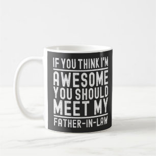 Think I'm Awesome You Should Meet My Father In Law Coffee Mug