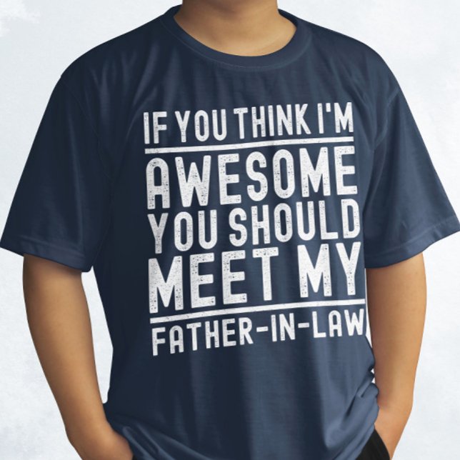Think I'm Awesome You Should Meet My Father In Law T-Shirt (Creator Uploaded)