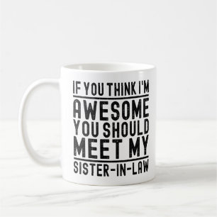 Think I'm Awesome You Should Meet My Sister Funny Coffee Mug