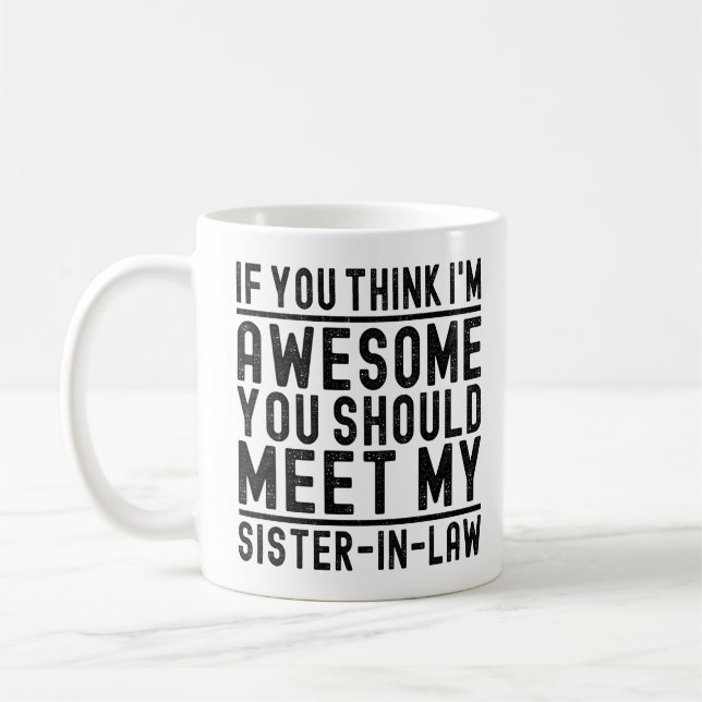 Think I'm Awesome You Should Meet My Sister Funny Coffee Mug (Left)