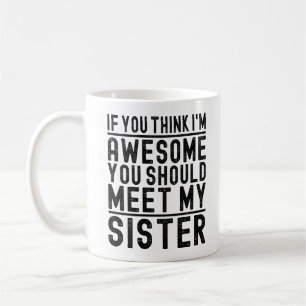 Think I'm Awesome You Should Meet My Sister Funny Coffee Mug