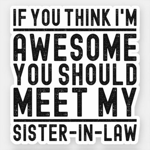Think Im Awesome You Should Meet My Sister In Law Sticker