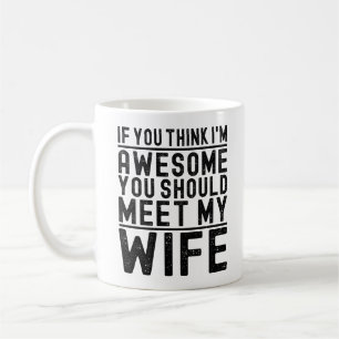 Think I'm Awesome You Should Meet My Wife Funny Coffee Mug
