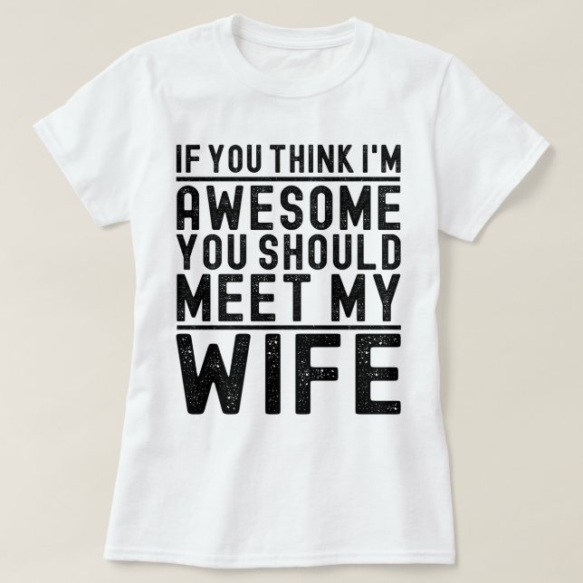 Think I'm Awesome You Should Meet My Wife Funny T-Shirt (Design Front)