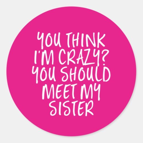 Think Im Crazy You Should Meet My Sister Funny Classic Round Sticker