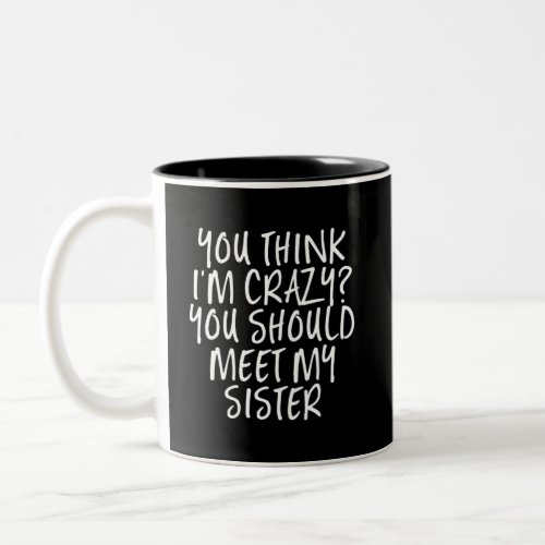 Think Im Crazy You Should Meet My Sister Funny Two_Tone Coffee Mug