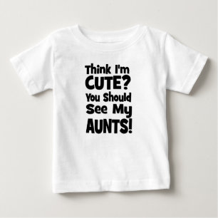 Think I'm Cute? You should see my AUNTS! Baby T-Shirt